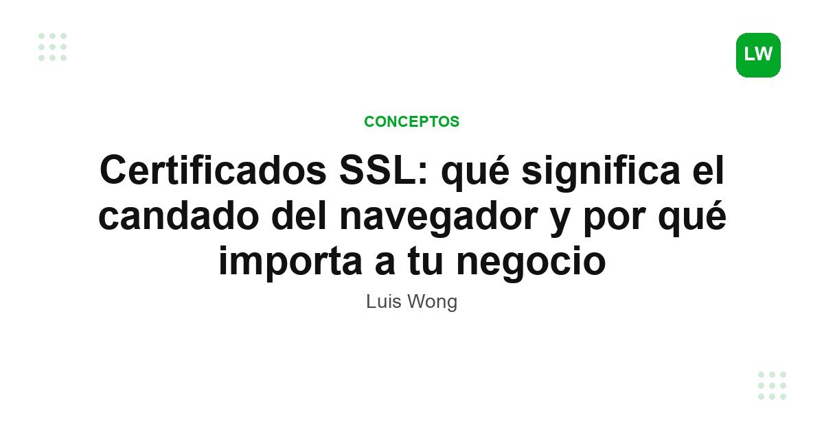 Certificados SSL: qué significa el candado del navegador y por qué importa a tu negocio
