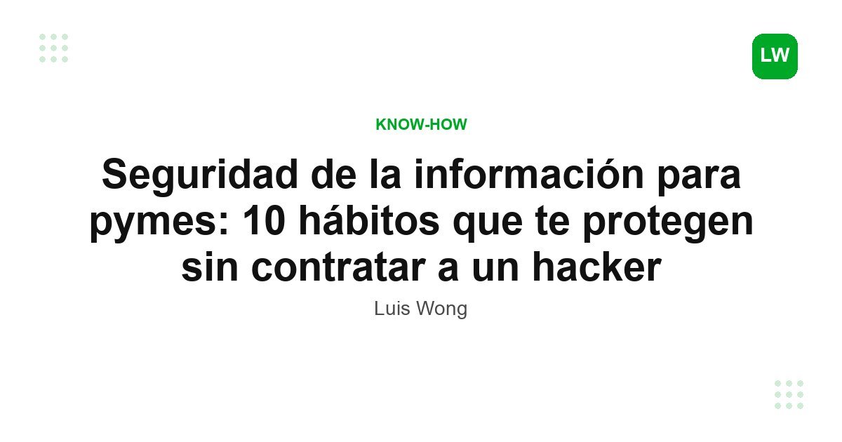 Seguridad de la información para pymes: 10 hábitos que te protegen sin contratar a un hacker
